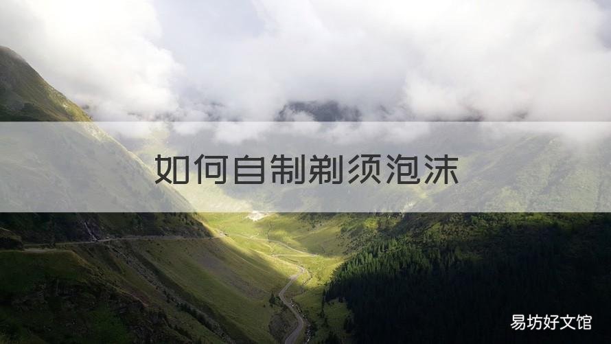 如何自制剃须泡沫 自制剃须泡沫教程