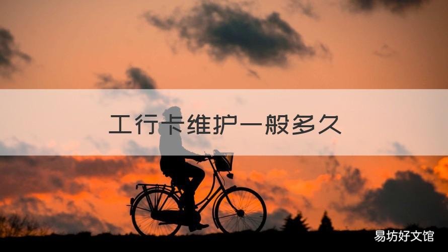 工行卡维护一般多久 工行卡维护一般多久完成