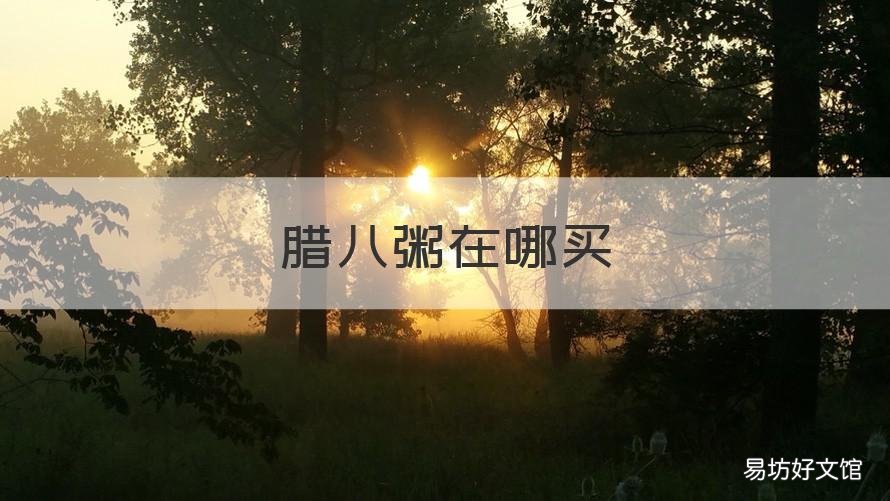 腊八粥在哪买 腊八粥食材哪里有卖