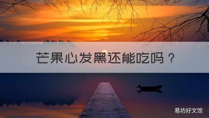 芒果心发黑还能吃吗 芒果芯子发黑能不能吃