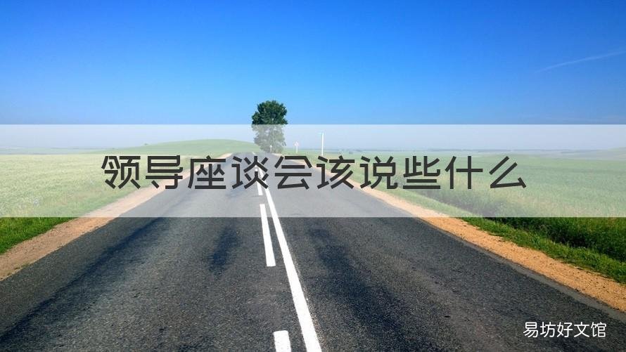 领导座谈会该说些什么 领导座谈会该说些什么话