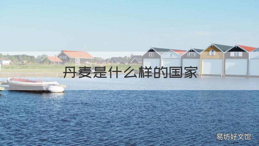 丹麦是什么样的国家 丹麦是哪个国家?