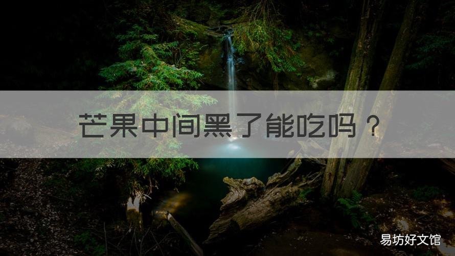 芒果中间黑了能吃吗 芒果中间黑了能吃吗有毒吗