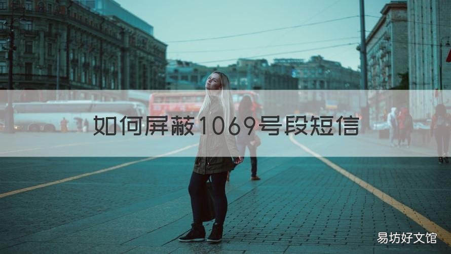 如何屏蔽1069号段短信 如何屏蔽1069号段短信提示