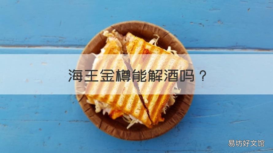 海王金樽能解酒吗 海王金樽能解酒吗能什么时候吃