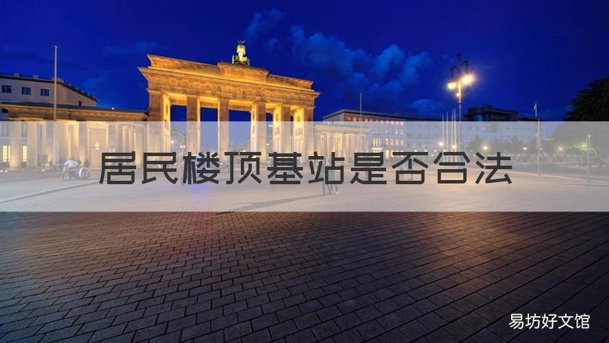 居民楼顶基站是否合法 在居民楼顶上可不可以建基站