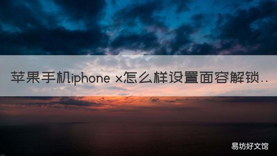 苹果手机iphone x怎么样设置面容解锁 苹果x的面容怎么设置