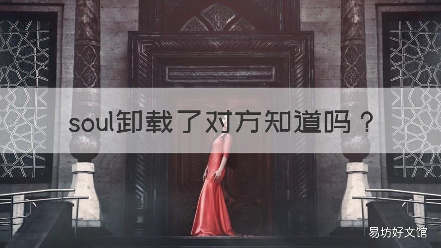 soul卸载了对方知道吗 怎么发现对方卸了soul