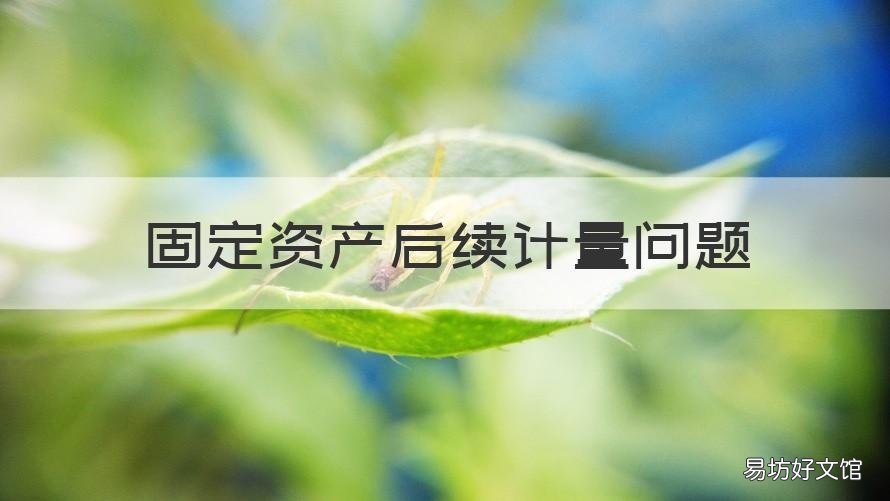 固定资产后续计量问题 对固定资产进行修理会导致固定资产账户金额增加吗