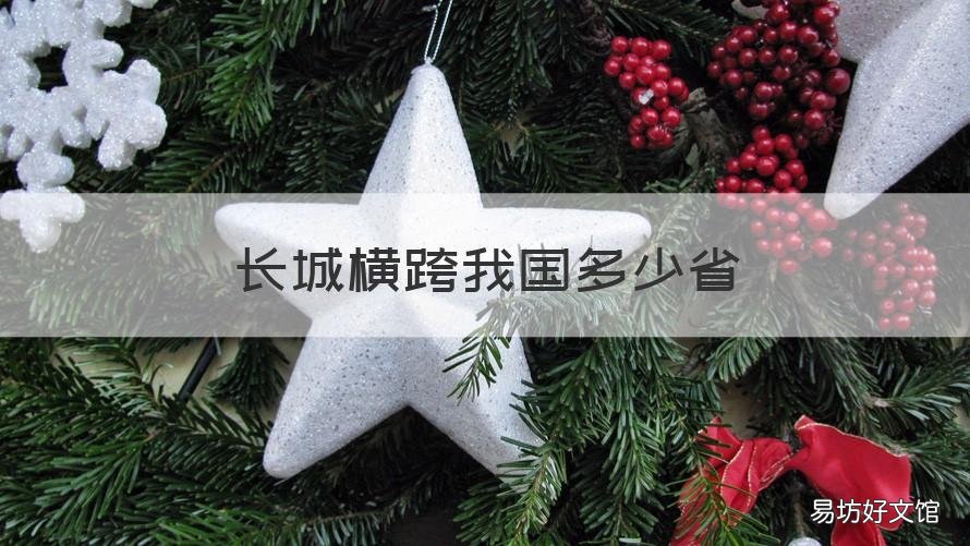 长城横跨我国多少省 长城跨越了我国多少个省