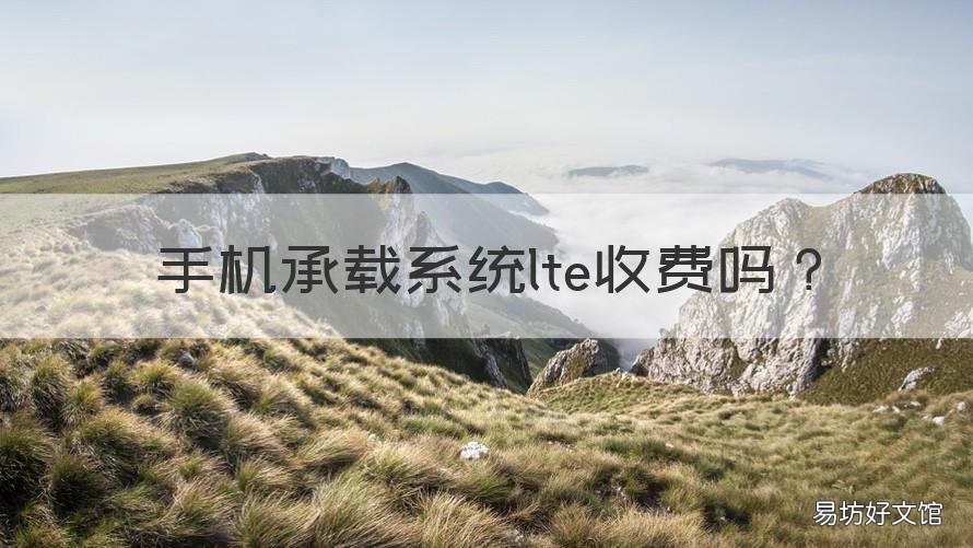 手机承载系统lte收费吗 手机启用lte收费不