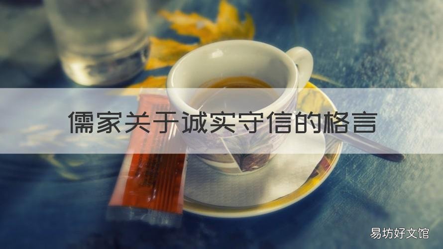 儒家关于诚实守信的格言 儒家关于诚实守信的格言警句