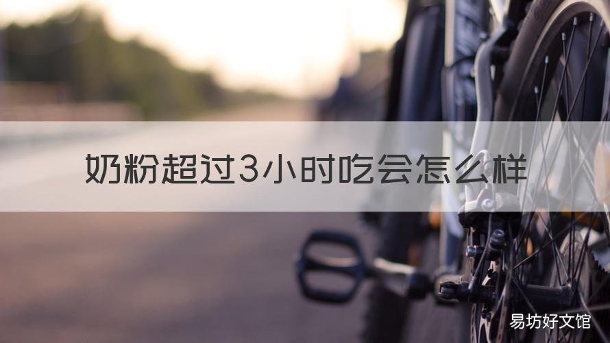 奶粉超过3小时吃会怎么样 为什么奶粉超过两小时不能吃