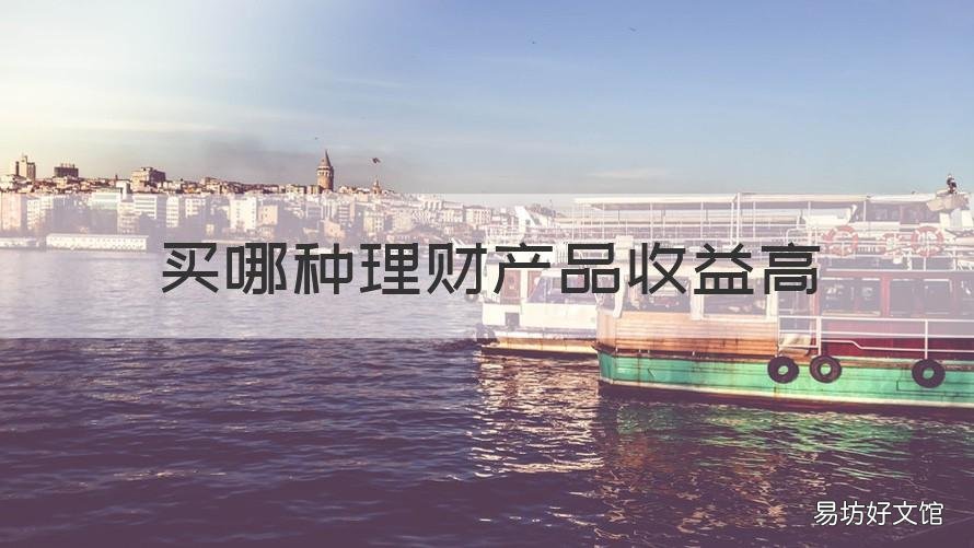 买哪种理财产品收益高 买哪种理财产品收益高些