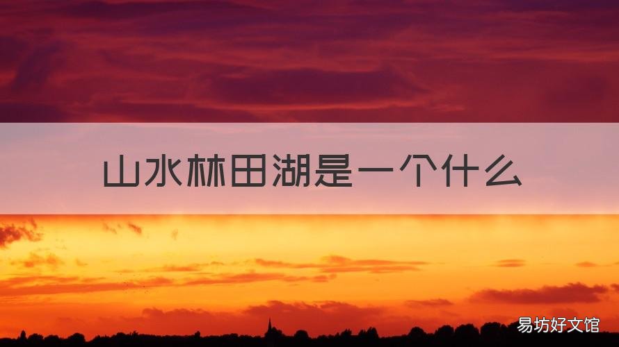 山水林田湖是一个什么 什么是山水林田湖工程