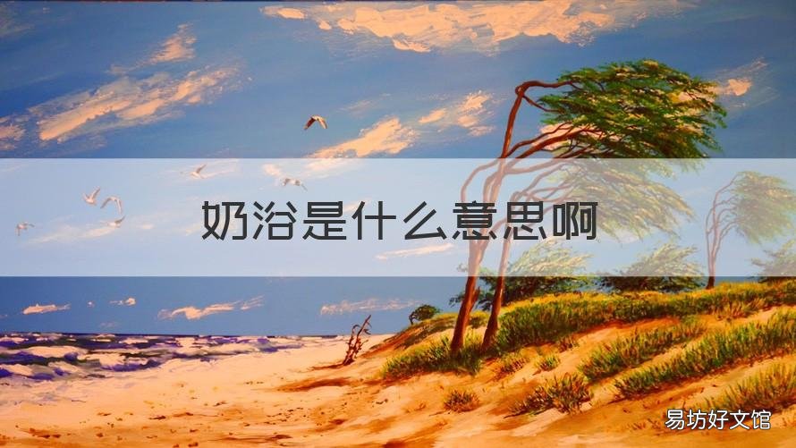 奶浴是什么意思啊 奶浴有什么作用
