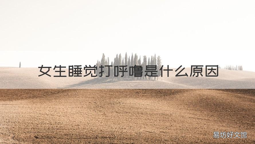 女生睡觉打呼噜是什么原因 女生晚上睡觉打呼噜是什么原因