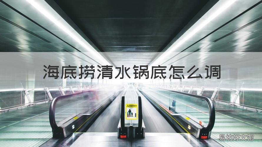 海底捞清水锅底怎么调 海底捞清水锅底怎么调红汤