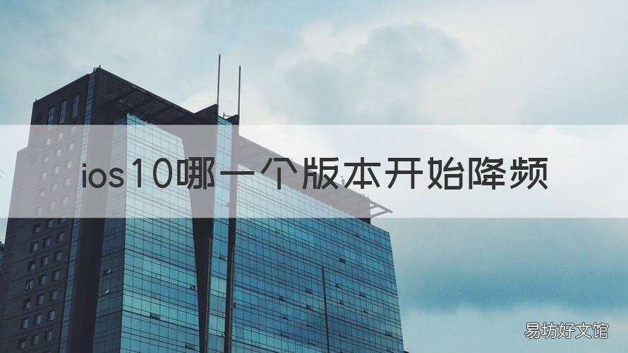 ios10哪一个版本开始降频 ios10降频是哪个版本