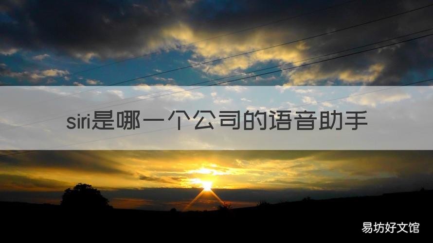 siri是哪一个公司的语音助手 siri是哪家公司的语音