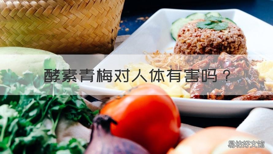 酵素青梅对人体有害吗 酵素青梅长期吃有什么危害