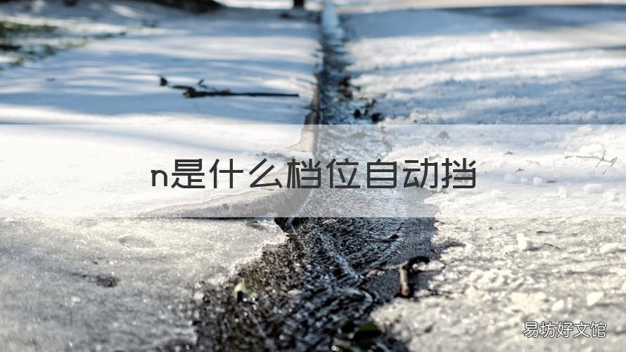 n是什么档位自动挡 汽车自动挡N档是什么意思