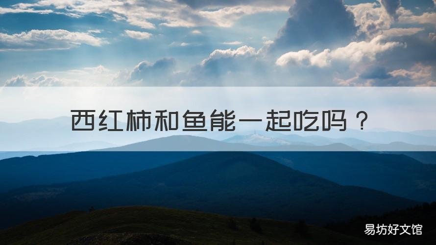 西红柿和鱼能一起吃吗 西红柿和鱼能一起吃吗还有木耳