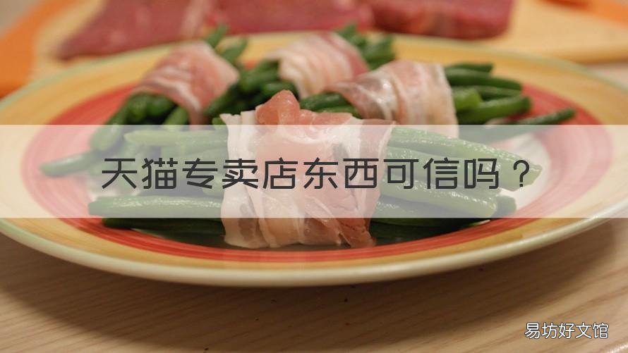 天猫专卖店东西可信吗 天猫专卖店东西可信吗安全吗