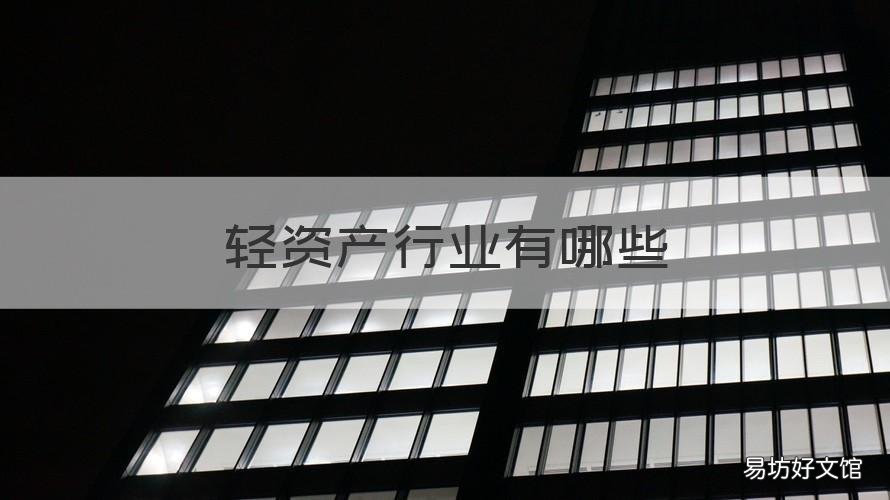 轻资产行业有哪些 轻资产行业有哪些岗位