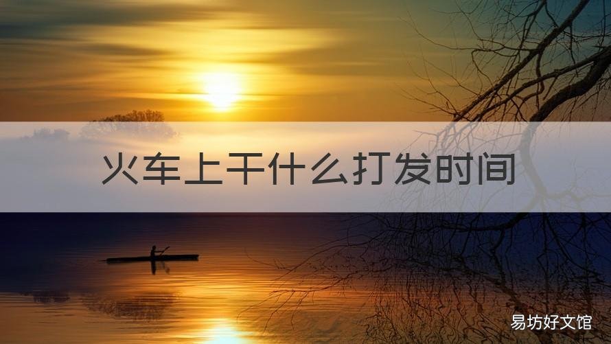 火车上干什么打发时间 火车上干点什么打发时间