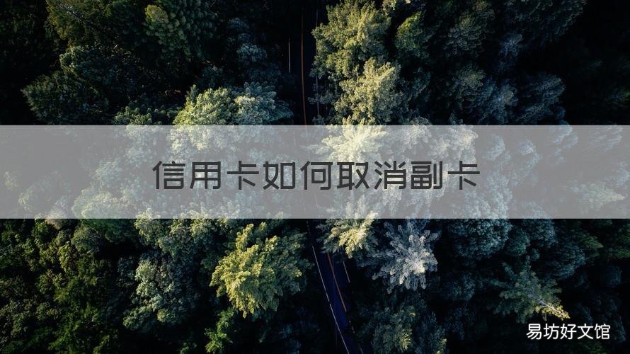 信用卡如何取消副卡 信用卡如何取消副卡使用