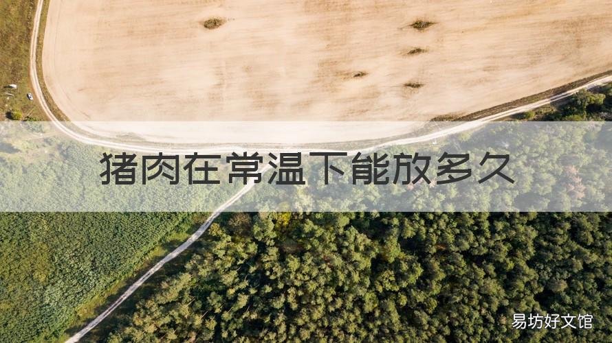 猪肉在常温下能放多久 生猪肉常温下可以放多久