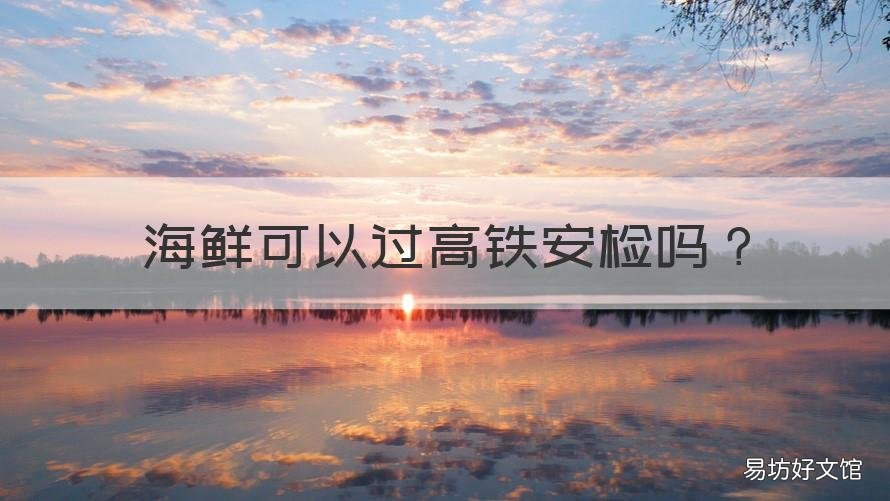 海鲜可以过高铁安检吗 海鲜可以过高铁安检吗?