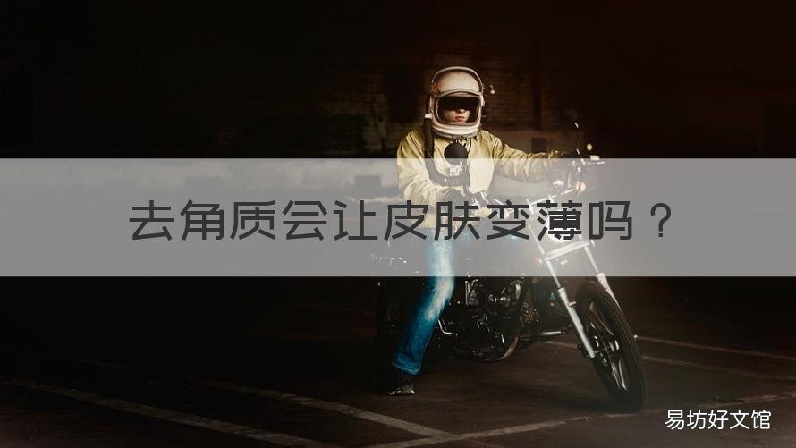 去角质会让皮肤变薄吗 去角质会让皮肤变薄吗知乎