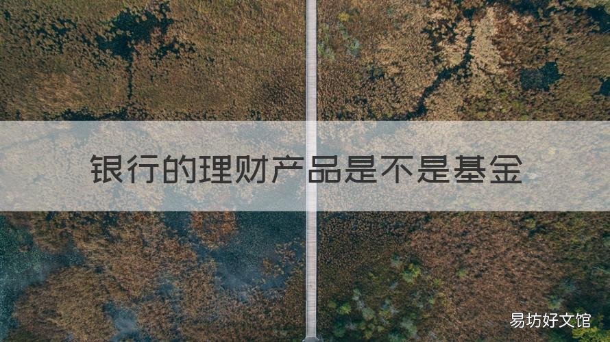 银行的理财产品是不是基金 银行的理财产品是不是基金产品