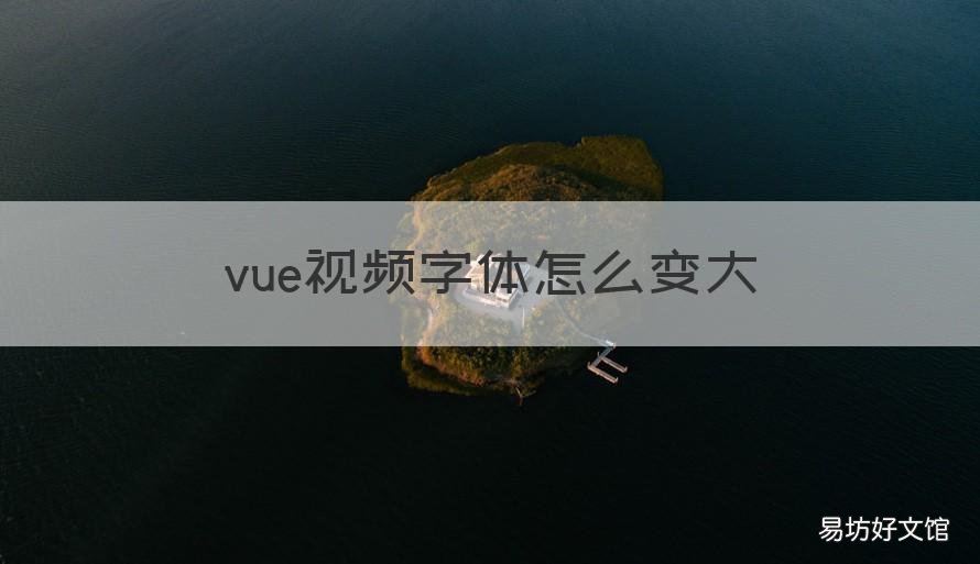vue视频字体怎么变大 vue字体大小