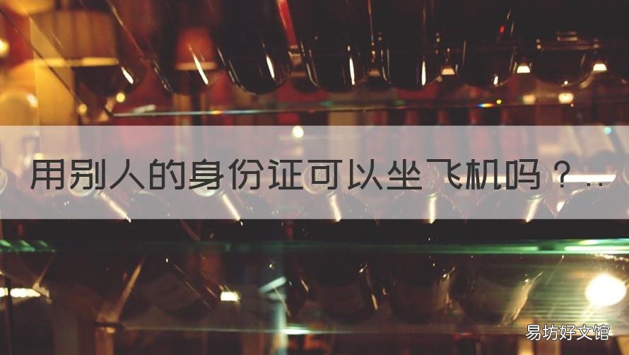 用别人的身份证可以坐飞机吗 用别人的身份证可以坐飞机吗?