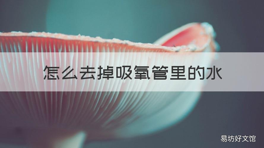 怎么去掉吸氧管里的水 吸氧管内有水珠怎么办