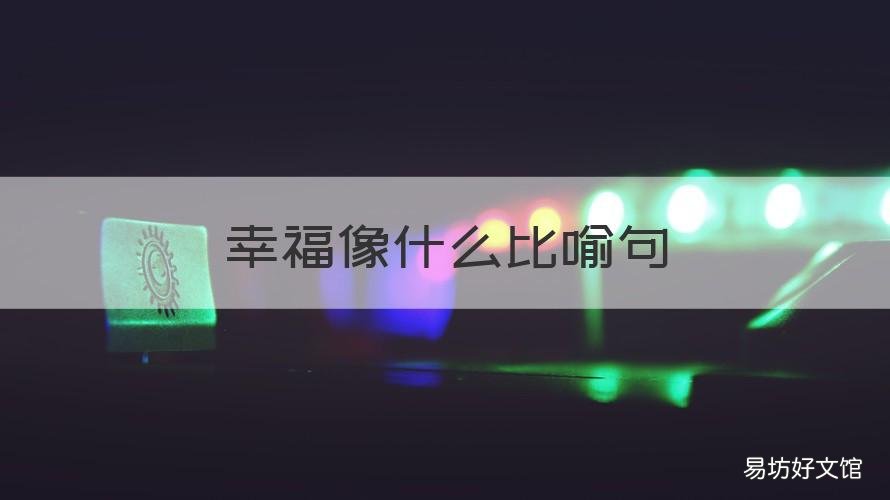 幸福像什么比喻句 幸福像什么比喻句二年级