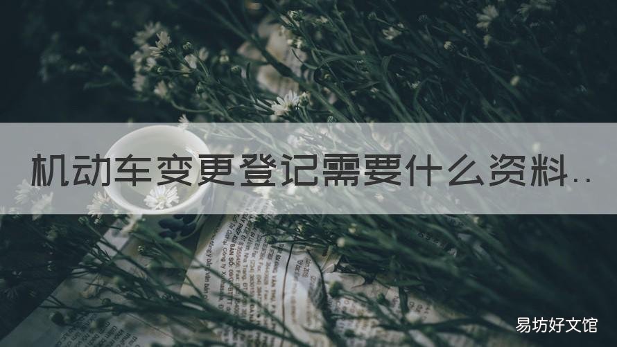 机动车变更登记需要什么资料 机动车登记内容变更