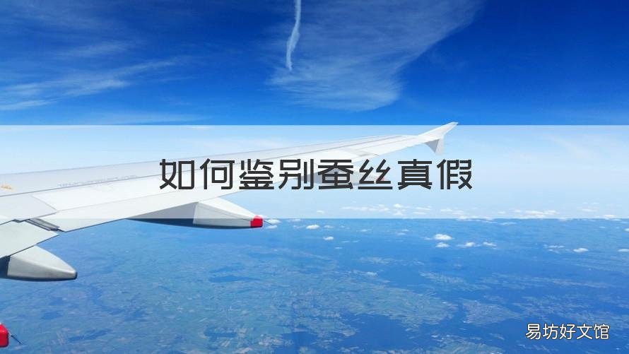 如何鉴别蚕丝真假 如何鉴别蚕丝真假方法