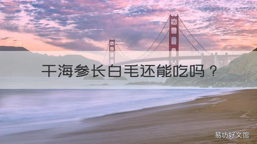 干海参长白毛还能吃吗 干海参长毛了可以吃吗