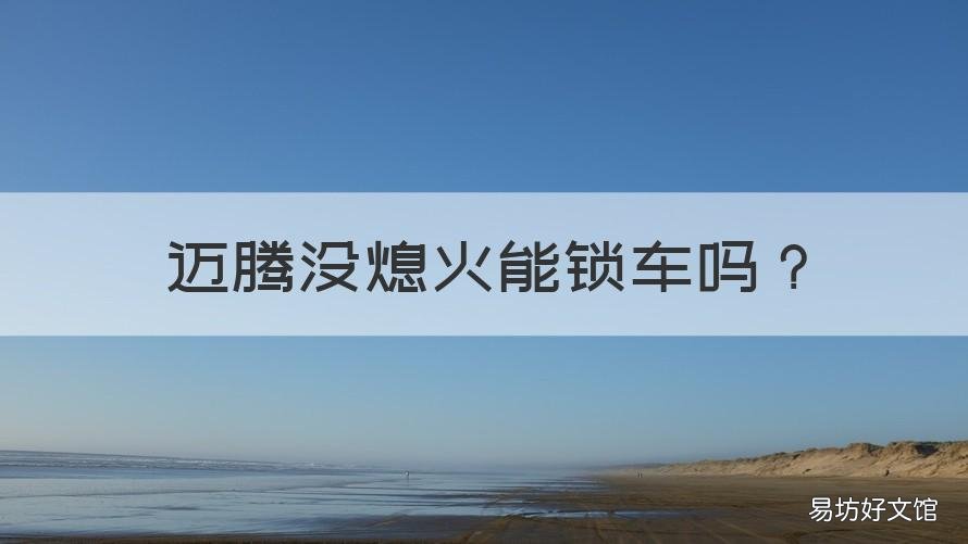 迈腾没熄火能锁车吗 迈腾没熄火能锁车吗怎么开