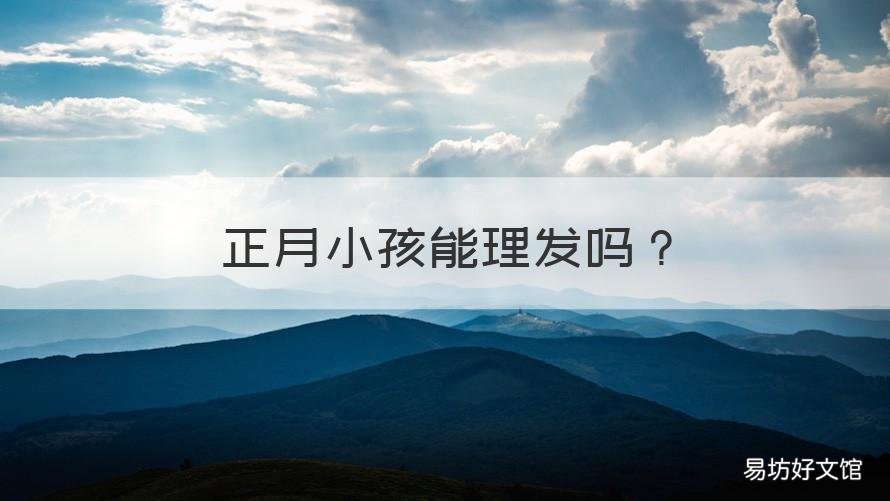 正月小孩能理发吗 正月小孩能理发吗视频