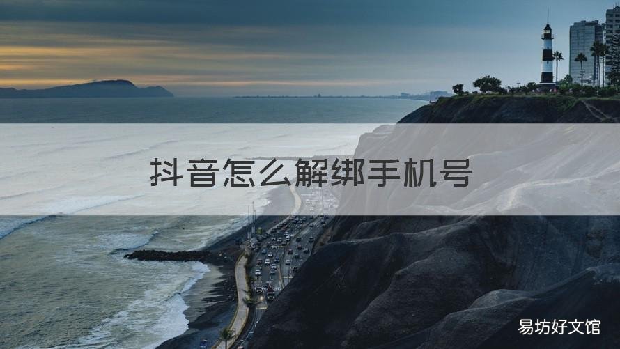抖音怎么解绑手机号 抖音怎么解绑手机号不再绑定