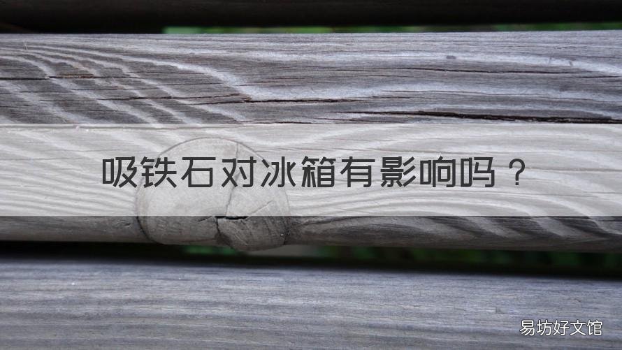 吸铁石对冰箱有影响吗 吸铁石对什么有影响