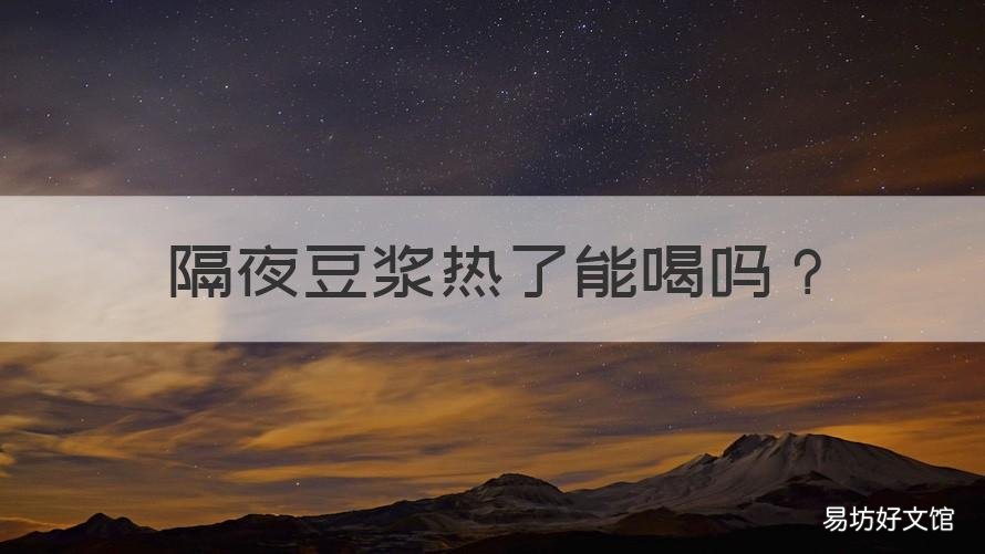 隔夜豆浆热了能喝吗 隔夜豆浆加热可以喝吗有营养吗?