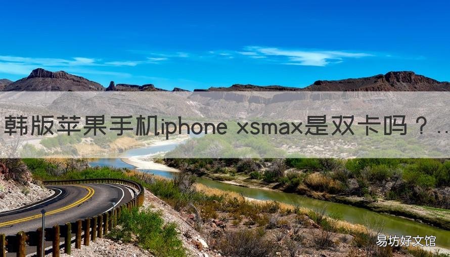 韩版苹果手机iphone xsmax是双卡吗 韩版iphonexsmax支持双卡吗