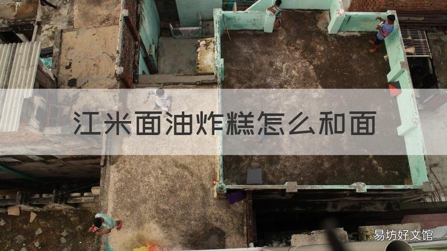 江米面油炸糕怎么和面 江米面油炸糕怎么和面把面先蒸上