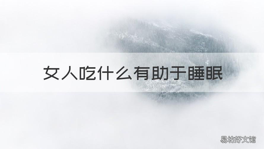 女人吃什么有助于睡眠 吃什么促进睡眠女人